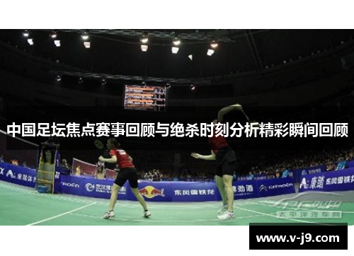 中国足坛焦点赛事回顾与绝杀时刻分析精彩瞬间回顾