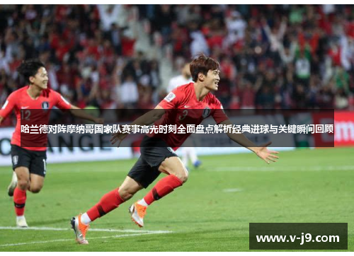 哈兰德对阵摩纳哥国家队赛事高光时刻全面盘点解析经典进球与关键瞬间回顾 哈兰德对阵摩纳哥国家队赛事高光时刻全面盘点解析经典进球与关键瞬间回顾