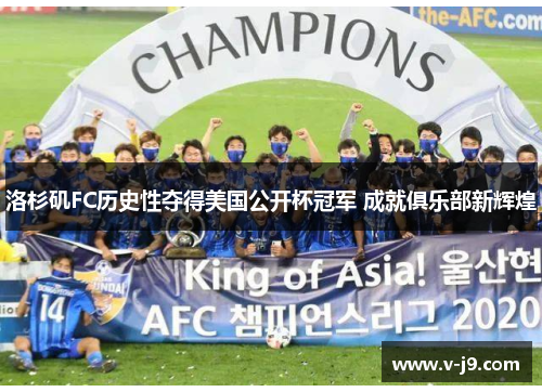 洛杉矶FC历史性夺得美国公开杯冠军 成就俱乐部新辉煌 洛杉矶FC历史性夺得美国公开杯冠军 成就俱乐部新辉煌