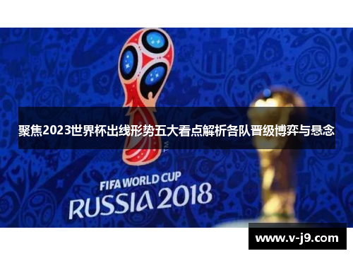 聚焦2023世界杯出线形势五大看点解析各队晋级博弈与悬念 聚焦2023世界杯出线形势五大看点解析各队晋级博弈与悬念