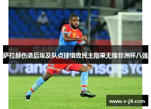 萨拉赫伤退后埃及队点球惜败民主刚果无缘非洲杯八强