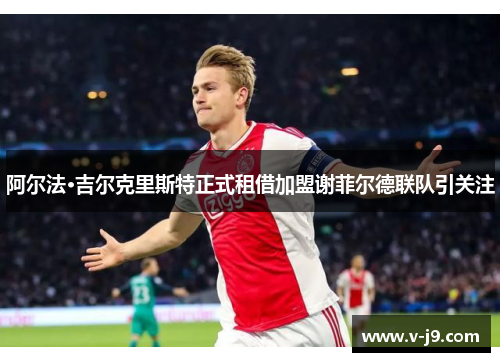 阿尔法·吉尔克里斯特正式租借加盟谢菲尔德联队引关注