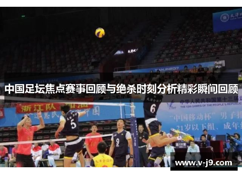 中国足坛焦点赛事回顾与绝杀时刻分析精彩瞬间回顾 中国足坛焦点赛事回顾与绝杀时刻分析精彩瞬间回顾