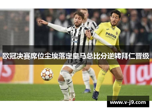 欧冠决赛席位尘埃落定皇马总比分逆转拜仁晋级 欧冠决赛席位尘埃落定皇马总比分逆转拜仁晋级